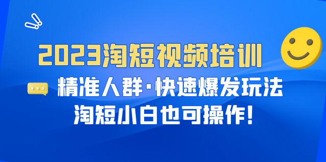 2023淘短视频培训：精准人群·快速爆发玩法，淘短小白也可操作！-缘梦网创