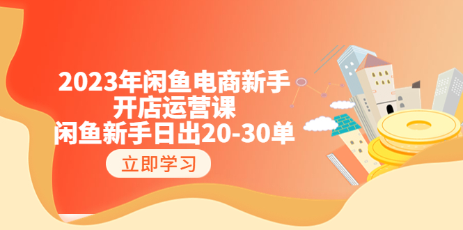 2023年闲鱼电商新手开店运营课：闲鱼新手日出20-30单（18节-实战干货）-缘梦网创