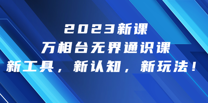 2023新课·万相台·无界通识课，新工具，新认知，新玩法！-缘梦网创