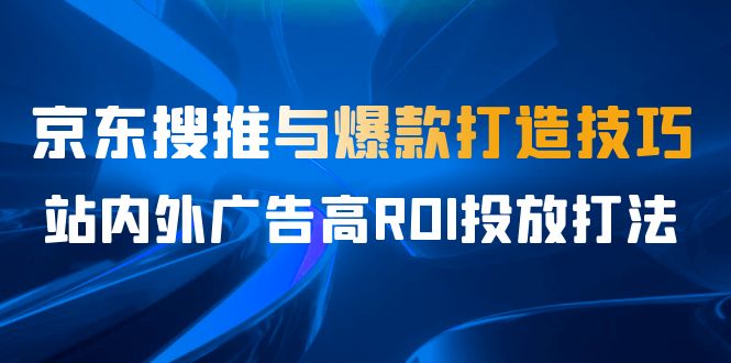 某收费培训56期7月课，京东搜推与爆款打造技巧，站内外广告高ROI投放打法-缘梦网创