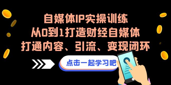 自媒体IP实操训练，从0到1打造财经自媒体，打通内容、引流、变现闭环-缘梦网创