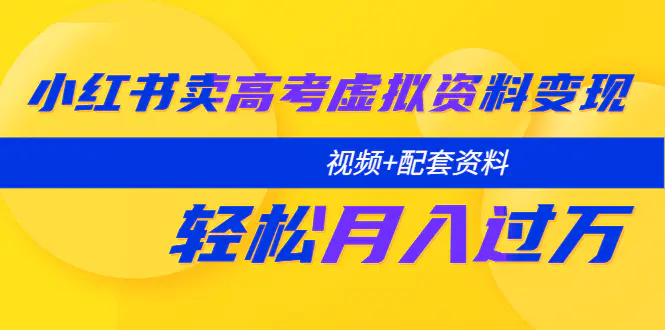 小红书卖高考虚拟资料变现分享课：轻松月入过万（视频+配套资料）-缘梦网创