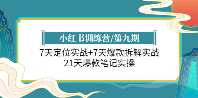 小红书训练营/第九期：7天定位实战+7天爆款拆解实战，21天爆款笔记实操-缘梦网创