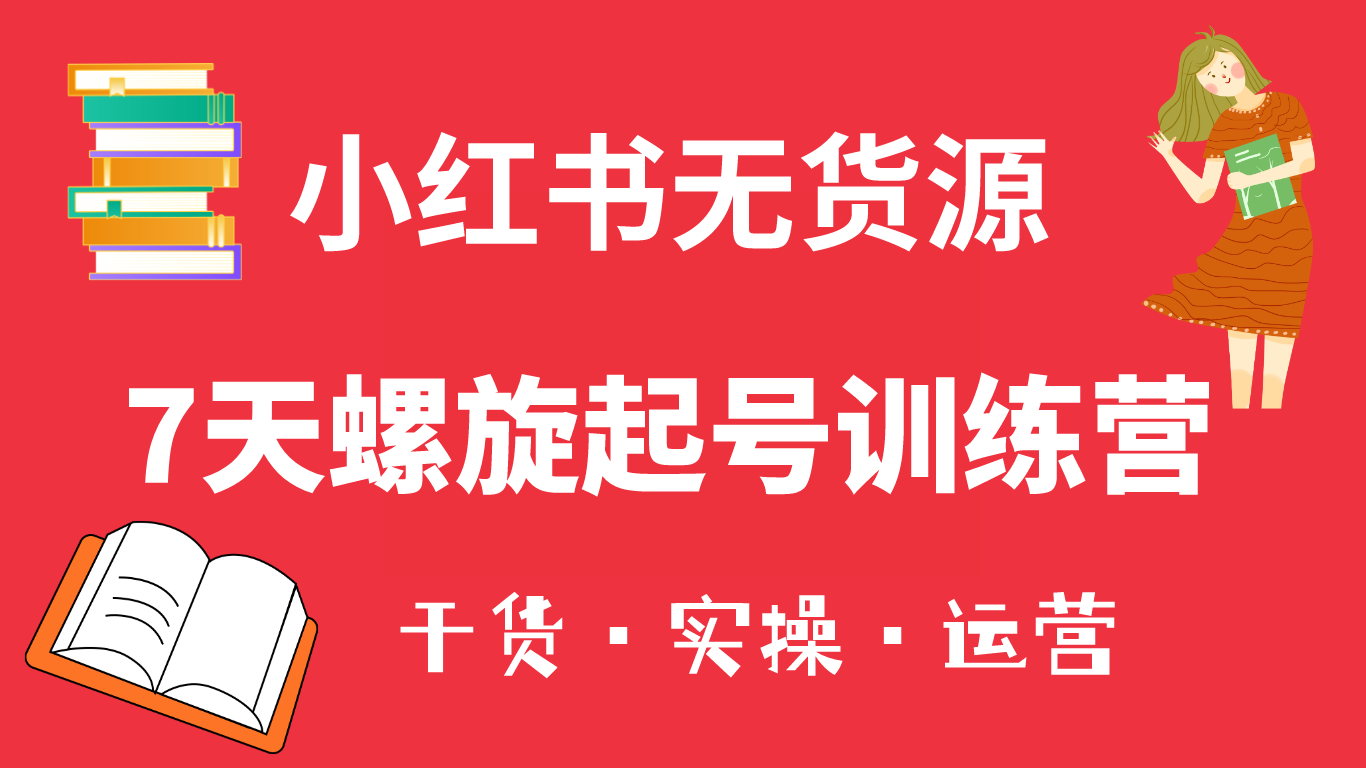 小红书7天螺旋起号训练营，小白也能轻松起店（干货+实操+运营）-缘梦网创