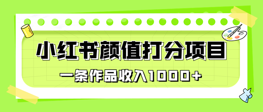 适合0基础小白的小红书颜值打分项目，一条作品收入1000+-缘梦网创