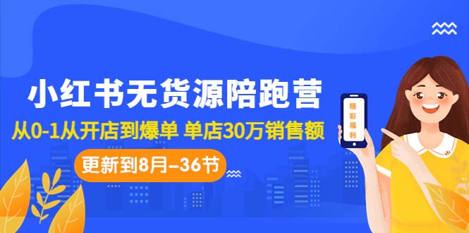 小红书无货源陪跑营：从0-1从开店到爆单 单店30万销售额（更至8月-36节课）-缘梦网创