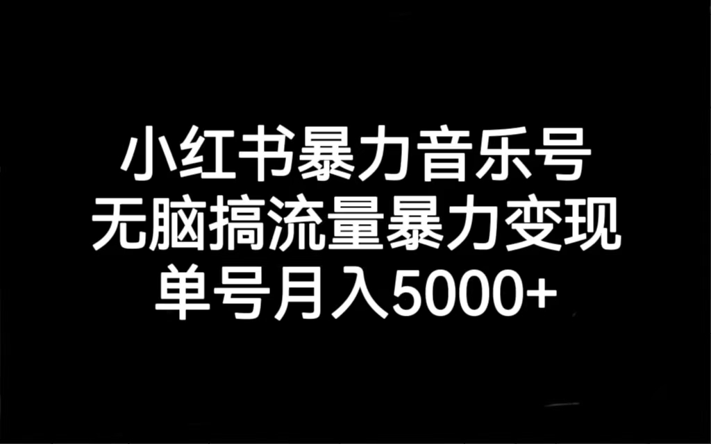 小红书暴力音乐号，无脑搞流量暴力变现，单号月入5000+-缘梦网创