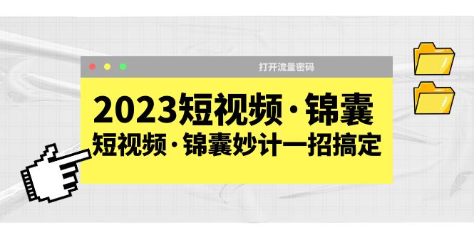 2023短视频·锦囊，短视频·锦囊妙计一招搞定，打开流量密码！-缘梦网创