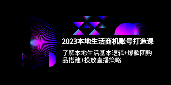 2023本地同城生活商机账号打造课，基本逻辑+爆款团购品搭建+投放直播策略-缘梦网创