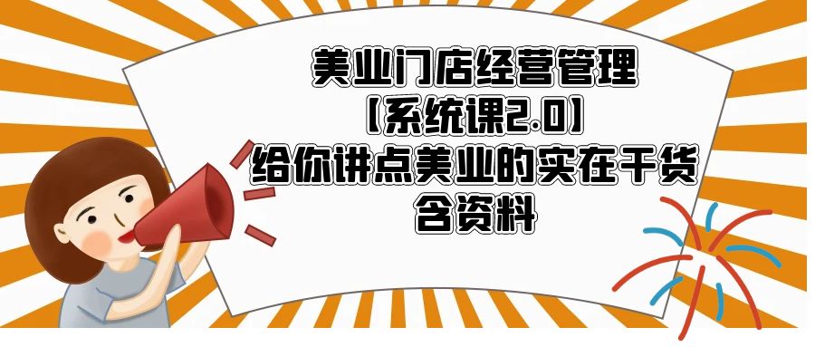 美业门店经营管理【系统课2.0】给你讲点美业的实在干货，含资料-缘梦网创