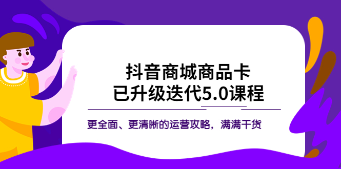 抖音商城商品卡·已升级迭代5.0课程：更全面、更清晰的运营攻略，满满干货-缘梦网创