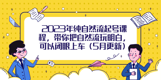 2023年纯自然流起号课程，带你把自然流玩明白，可以闭眼上车（5月更新）-缘梦网创