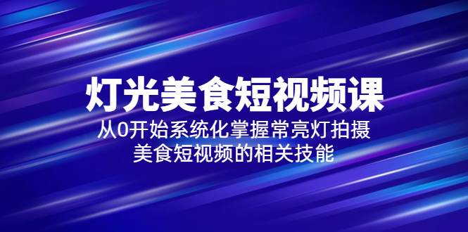 2023灯光-美食短视频课，从0开始系统化掌握常亮灯拍摄美食短视频的相关技能-缘梦网创