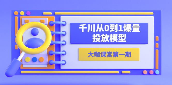 蝉妈妈-大咖课堂第一期，千川从0到1爆量投放模型（23节视频课）-缘梦网创