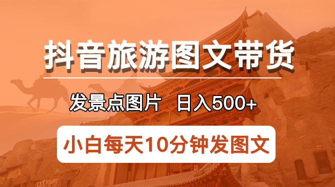 抖音旅游图文带货项目，每天半小时发景点图片日入500+长期稳定项目-缘梦网创