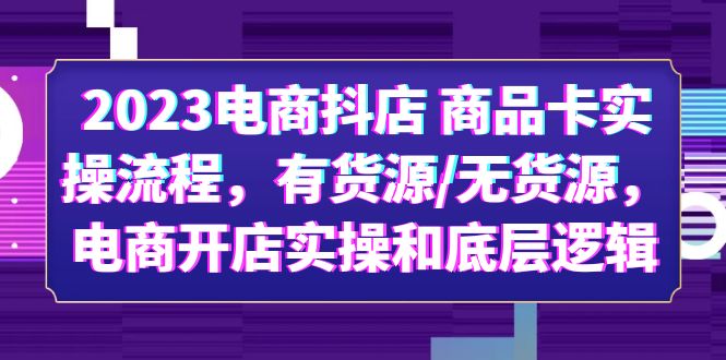 2023电商抖店 商品卡实操流程，有货源/无货源，电商开店实操和底层逻辑-缘梦网创