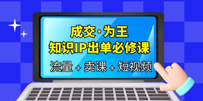 成交·为王，知识·IP出单必修课（流量+卖课+短视频）-缘梦网创