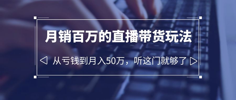 老板必学：月销-百万的直播带货玩法，从亏钱到月入50万，听这门就够了-缘梦网创