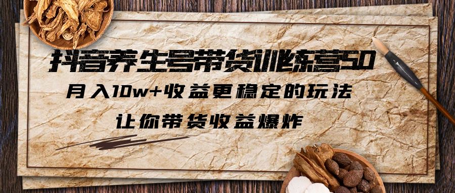 抖音养生号带货·训练营5.0 月入10w+稳定玩法 让你带货收益爆炸-缘梦网创