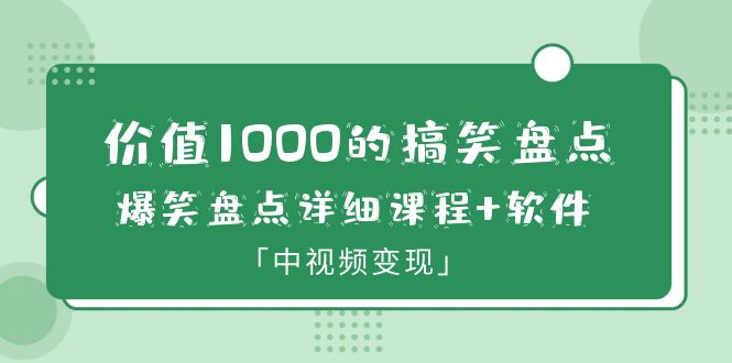 价值1000的搞笑盘点大V爆笑盘点详细课程+软件，中视频变现-缘梦网创