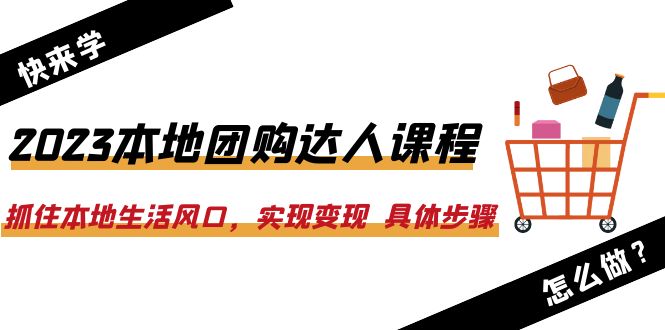 2023本地团购达人课程：抓住本地生活风口，实现变现 具体步骤（22节课）-缘梦网创