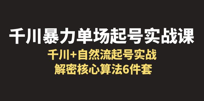 千川暴力单场·起号实战课：千川+自然流起号实战， 解密核心算法6件套-缘梦网创