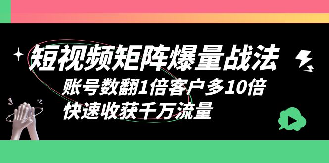 短视频-矩阵爆量战法，账号数翻1倍客户多10倍，快速收获千万流量-缘梦网创