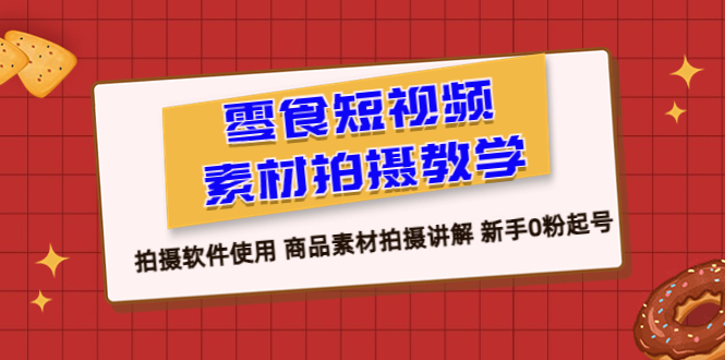 零食 短视频素材拍摄教学，拍摄软件使用 商品素材拍摄讲解 新手0粉起号-缘梦网创