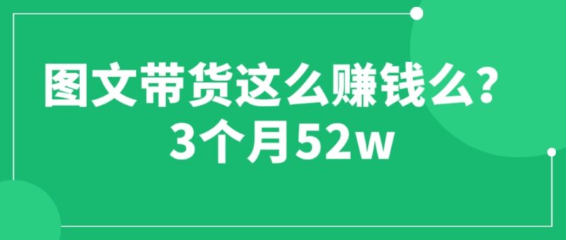 图文带货这么赚钱么? 3个月52W 图文带货运营加强课-缘梦网创