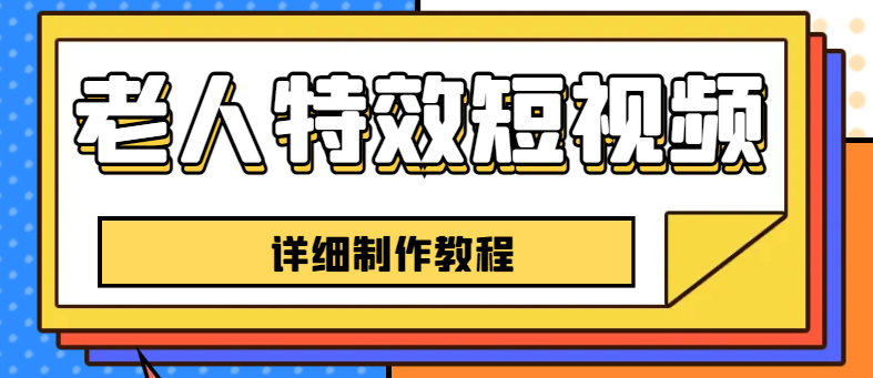 老人特效短视频创作教程，一个月涨粉5w粉丝秘诀 新手0基础学习【全套教程】-缘梦网创