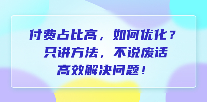 付费 占比高，如何优化？只讲方法，不说废话，高效解决问题！-缘梦网创