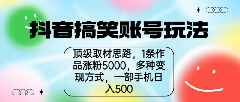 抖音搞笑账号玩法,顶级取材思路,1条作品涨粉5000,一部手机日入500-缘梦网创