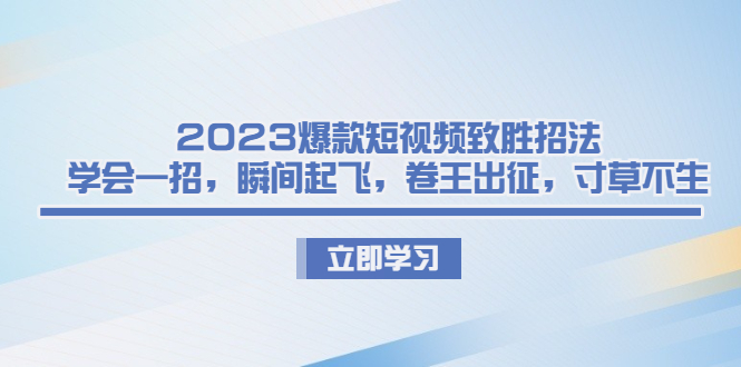 2023爆款短视频致胜招法，学会一招，瞬间起飞，卷王出征，寸草不生-缘梦网创