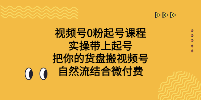 视频号0粉起号课程 实操带上起号 把你的货盘搬视频号 自然流结合微付费-缘梦网创