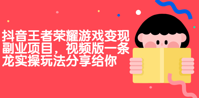 抖音王者荣耀游戏变现副业项目，视频版一条龙实操玩法分享给你-缘梦网创