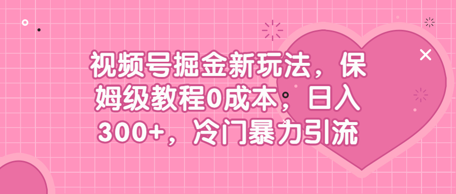 视频号掘金新玩法，保姆级教程0成本，日入300+，冷门暴力引流-缘梦网创