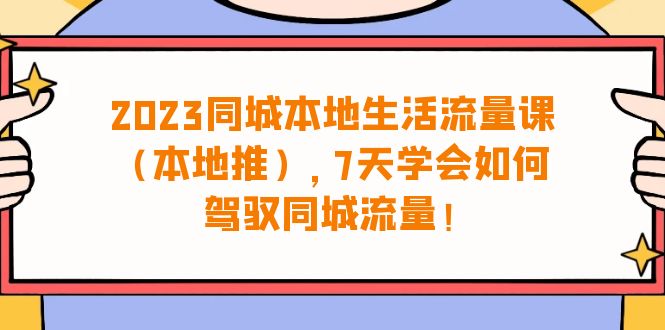 2023同城本地生活·流量课（本地推），7天学会如何驾驭同城流量（31节课）-缘梦网创