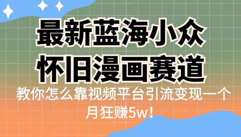 最新蓝海小众怀旧漫画赛道 高转化一单29.9 靠视频平台引流变现一个月狂赚5w-缘梦网创