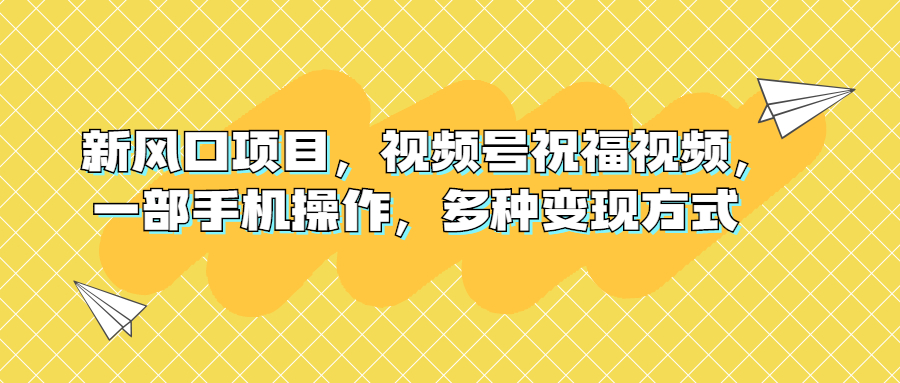 新风口项目，视频号祝福视频，一部手机操作，多种变现方式-缘梦网创