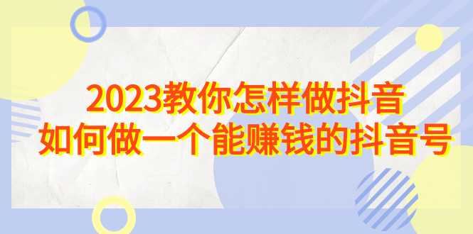 2023教你怎样做抖音，如何做一个能赚钱的抖音号（22节课）-缘梦网创