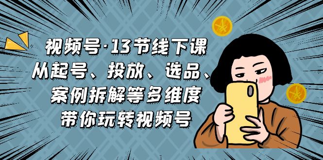 视频号·13节线下课，从起号、投放、选品、案例拆解等多维度带你玩转视频号-缘梦网创