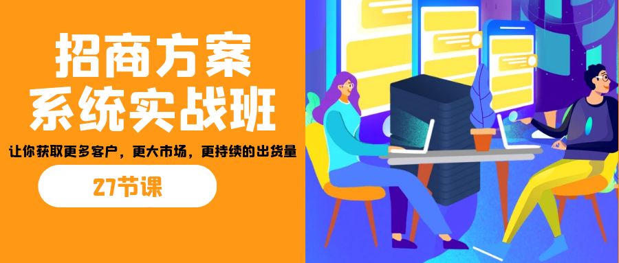 招商·方案系统实战班：让你获取更多客户，更大市场，更持续的出货量(27节)-缘梦网创