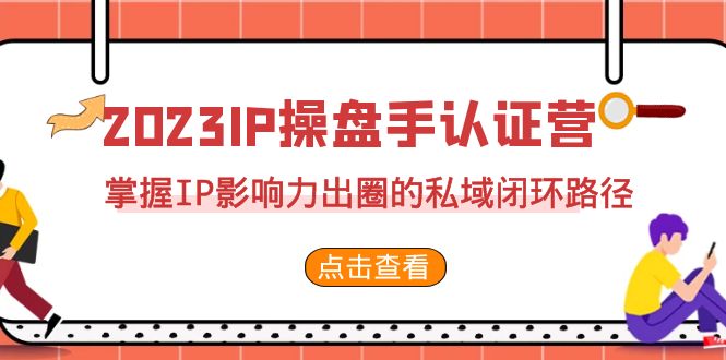 2023·IP操盘手·认证营·第2期，掌握IP影响力出圈的私域闭环路径（35节）-缘梦网创