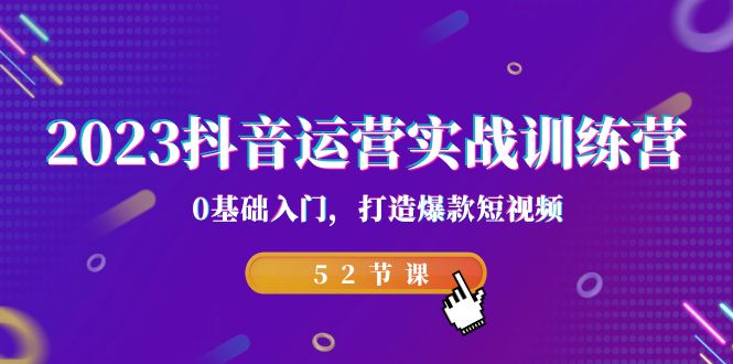 2023抖音运营实战训练营，0基础入门，打造爆款短视频（52节课）-缘梦网创