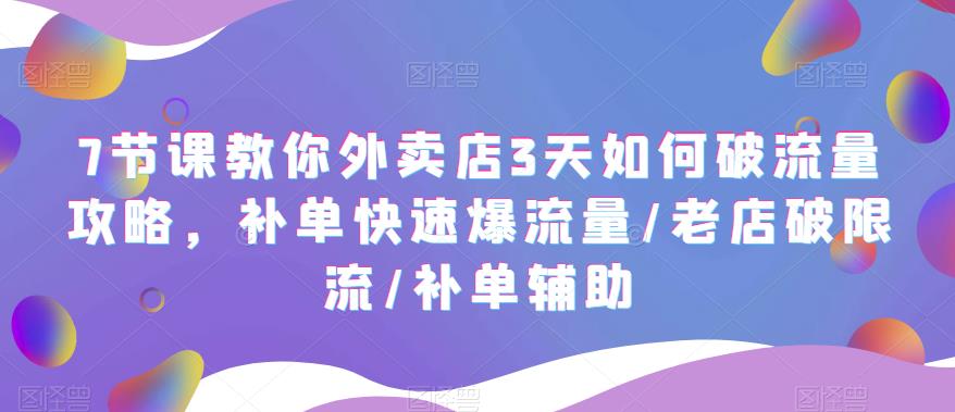 7节课教你外卖店3天如何破流量攻略，补单快速爆流量/老店破限流/补单辅助-缘梦网创