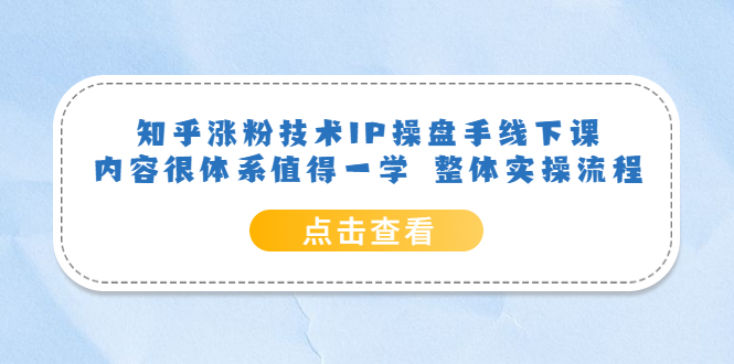 知乎涨粉技术IP操盘手线下课，内容很体系值得一学 整体实操流程！-缘梦网创