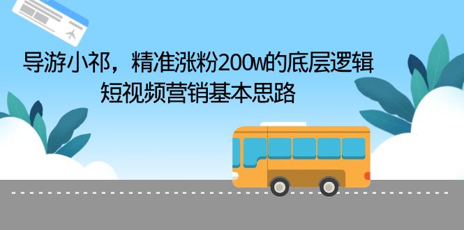 导游小祁，精准涨粉200w的底层逻辑，短视频营销基本思路-缘梦网创