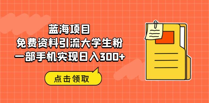 蓝海项目，免费资料引流大学生粉一部手机实现日入300+-缘梦网创