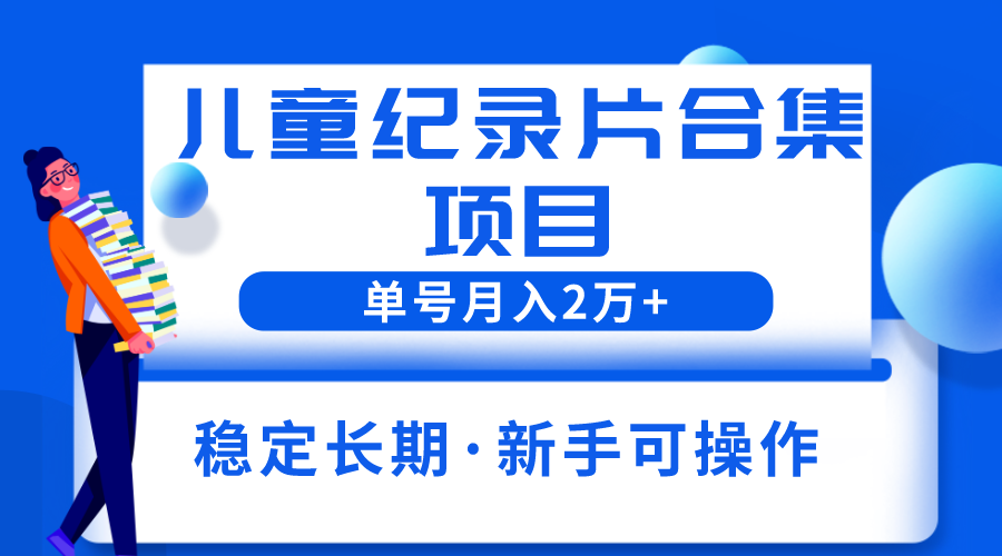 2023儿童纪录片合集项目，单个账号轻松月入2w+-缘梦网创