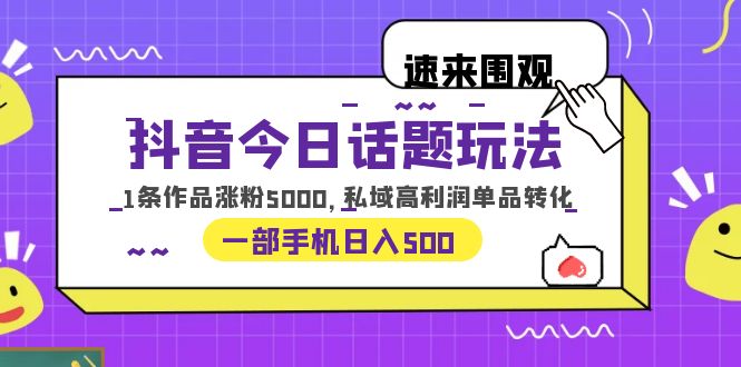 抖音今日话题玩法，1条作品涨粉5000，私域高利润单品转化 一部手机日入500-缘梦网创